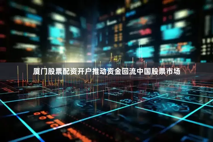 厦门股票配资开户推动资金回流中国股票市场
