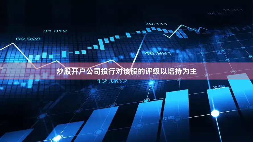 炒股开户公司投行对该股的评级以增持为主