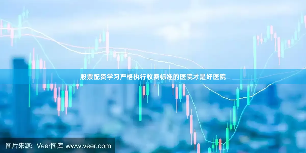 股票配资学习严格执行收费标准的医院才是好医院
