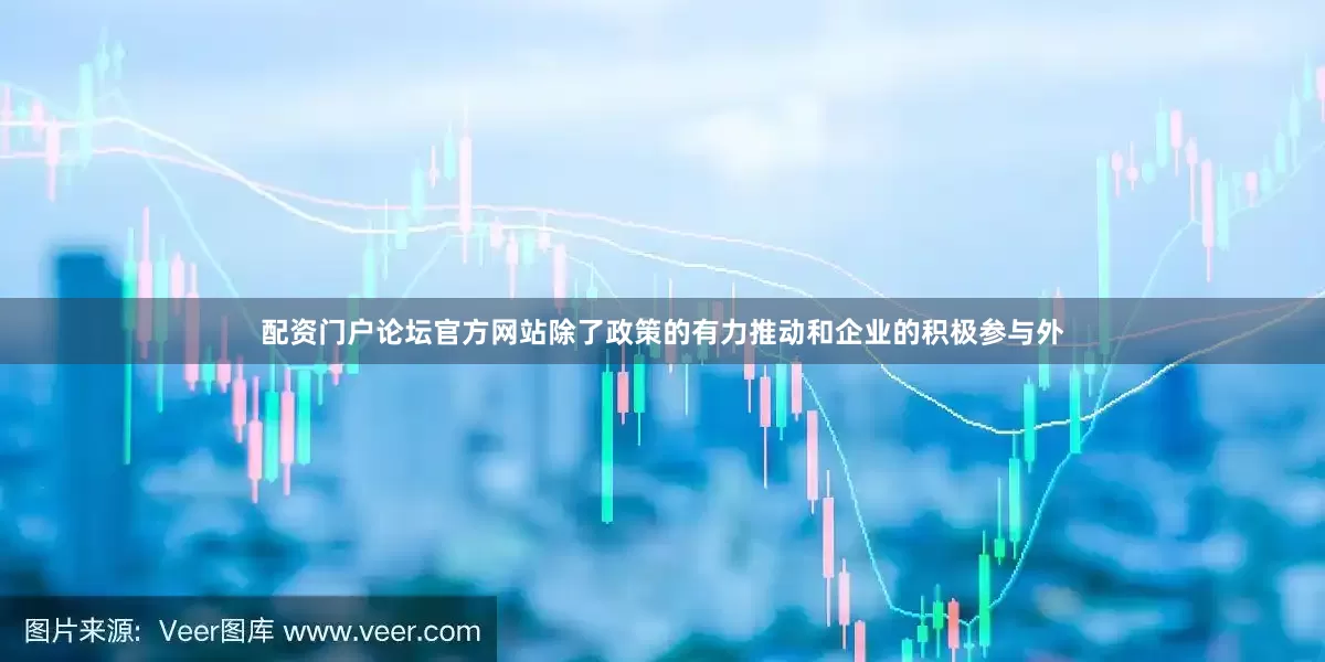 配资门户论坛官方网站除了政策的有力推动和企业的积极参与外