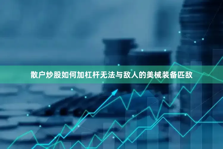 散户炒股如何加杠杆无法与敌人的美械装备匹敌