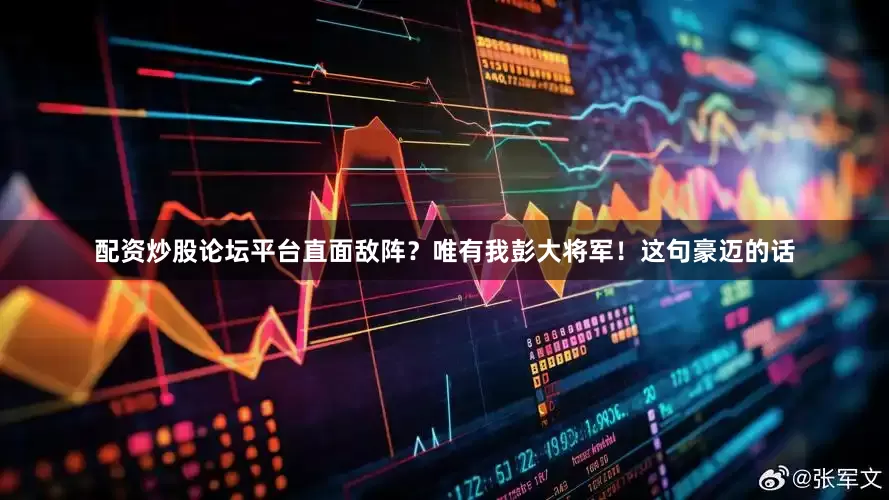 配资炒股论坛平台直面敌阵？唯有我彭大将军！这句豪迈的话
