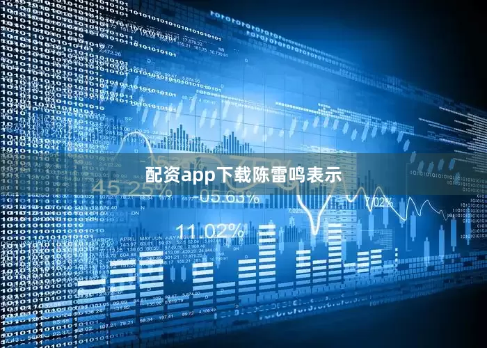配资app下载　　陈雷鸣表示