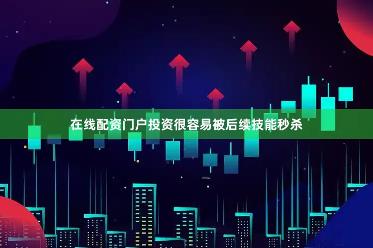 在线配资门户投资很容易被后续技能秒杀