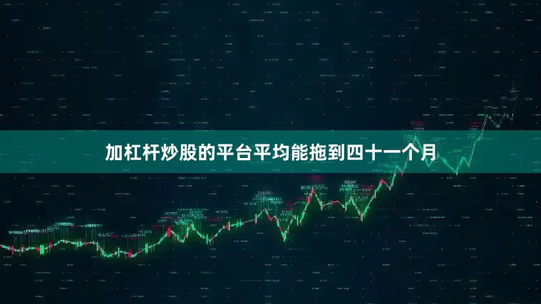 加杠杆炒股的平台平均能拖到四十一个月