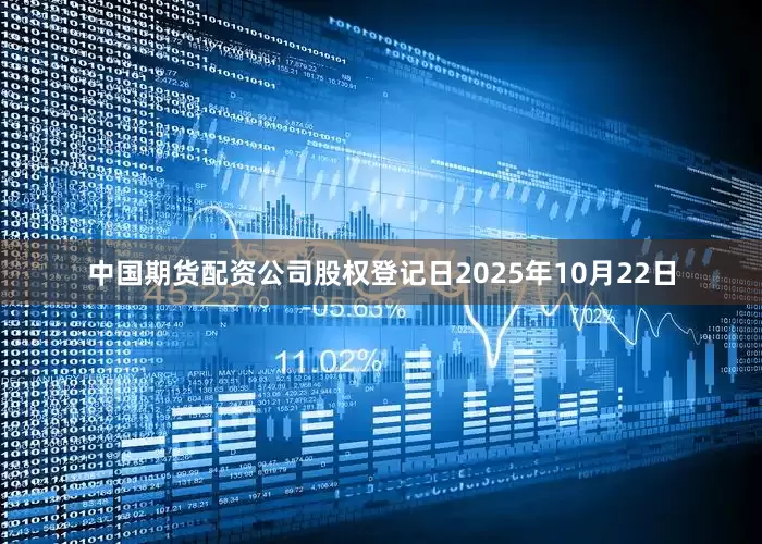 中国期货配资公司股权登记日2025年10月22日