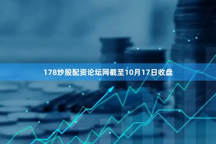 178炒股配资论坛网截至10月17日收盘