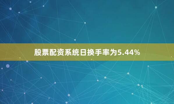 股票配资系统日换手率为5.44%
