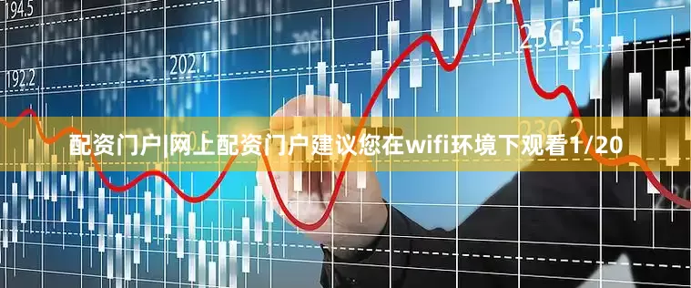 配资门户|网上配资门户建议您在wifi环境下观看1/20