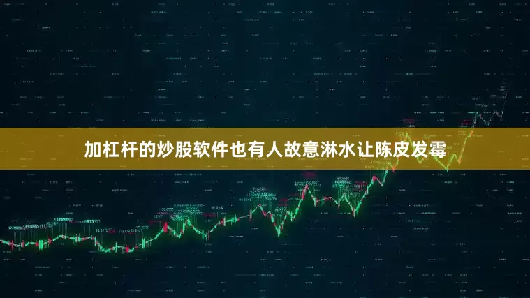 加杠杆的炒股软件也有人故意淋水让陈皮发霉