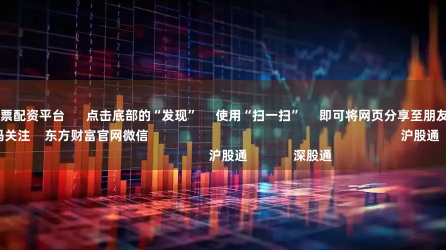 全国10大股票配资平台      点击底部的“发现”     使用“扫一扫”     即可将网页分享至朋友圈                            扫描二维码关注    东方财富官网微信                                                                        沪股通             深股通