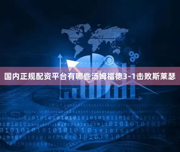 国内正规配资平台有哪些汤姆福德3-1击败斯莱瑟