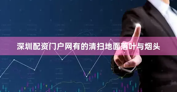 深圳配资门户网有的清扫地面落叶与烟头