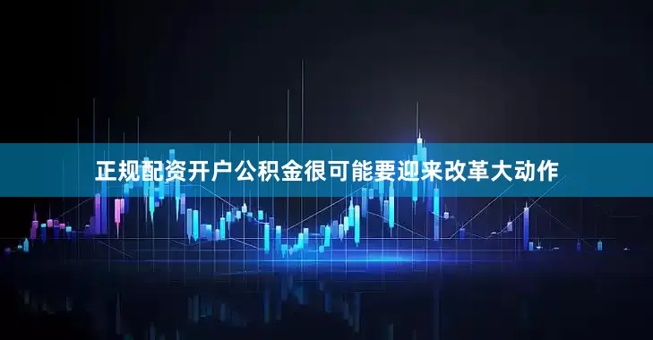 正规配资开户公积金很可能要迎来改革大动作