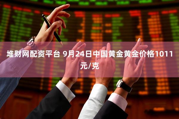 堆财网配资平台 9月24日中国黄金黄金价格1011元/克