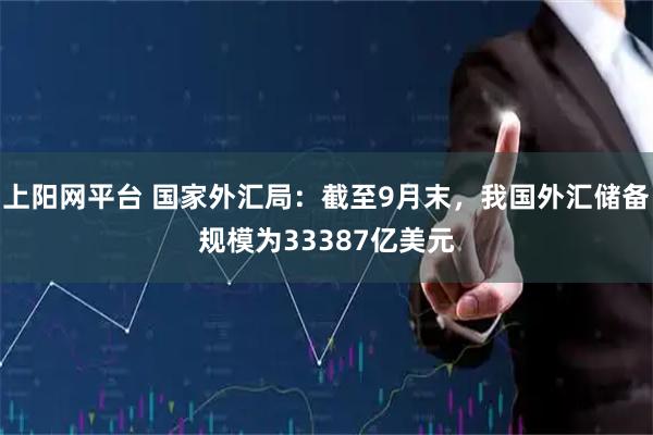 上阳网平台 国家外汇局：截至9月末，我国外汇储备规模为33387亿美元
