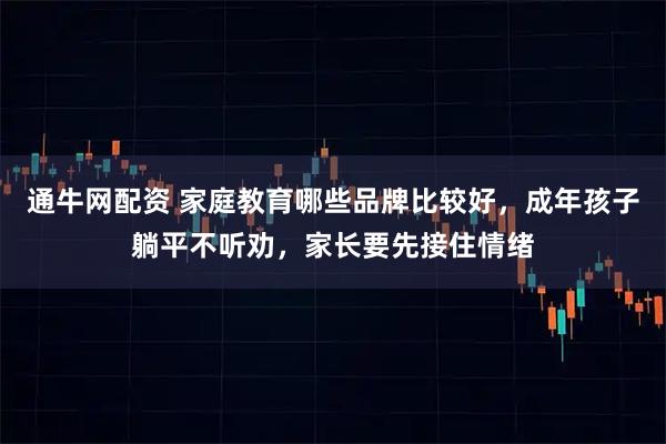 通牛网配资 家庭教育哪些品牌比较好，成年孩子躺平不听劝，家长要先接住情绪