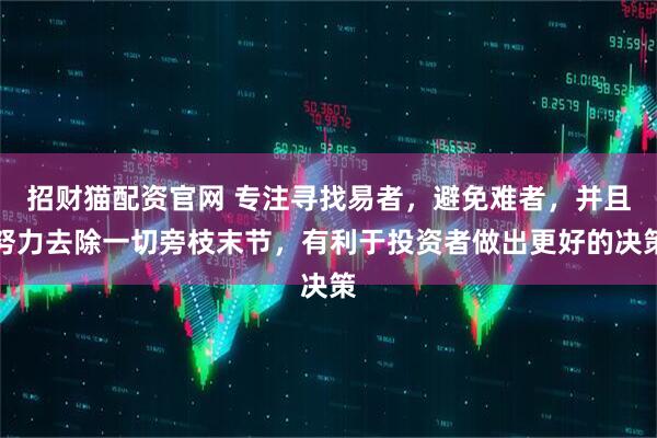 招财猫配资官网 专注寻找易者，避免难者，并且努力去除一切旁枝末节，有利于投资者做出更好的决策