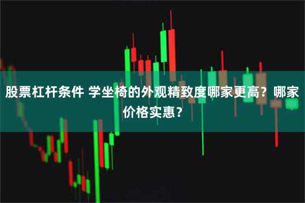 股票杠杆条件 学坐椅的外观精致度哪家更高?哪家价格实惠?