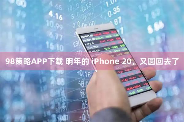 98策略APP下载 明年的 iPhone 20，又圆回去了