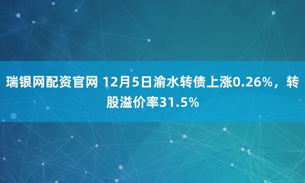 瑞银网配资官网 12月5日渝水转债上涨0.26%，转股溢价率31.5%
