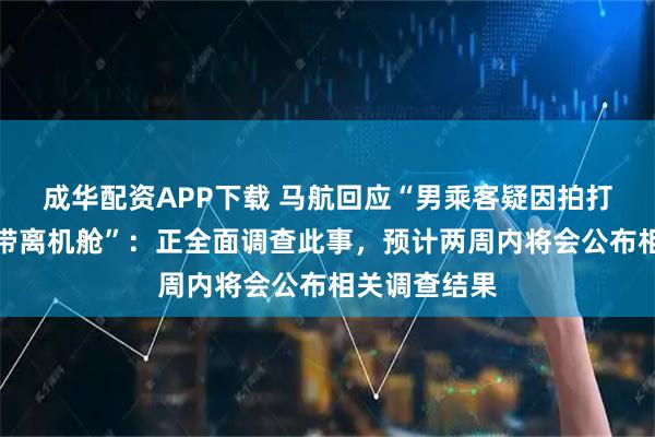 成华配资APP下载 马航回应“男乘客疑因拍打空姐臀部被带离机舱”：正全面调查此事，预计两周内将会公布相关调查结果