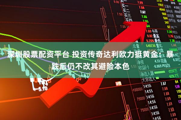 深圳股票配资平台 投资传奇达利欧力挺黄金：暴跌后仍不改其避险本色