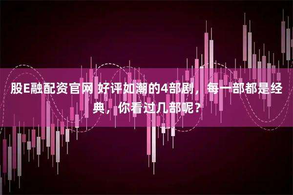 股E融配资官网 好评如潮的4部剧，每一部都是经典，你看过几部呢？