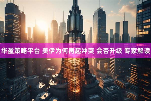 华盈策略平台 美伊为何再起冲突 会否升级 专家解读